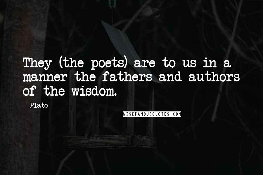 Plato Quotes: They (the poets) are to us in a manner the fathers and authors of the wisdom.