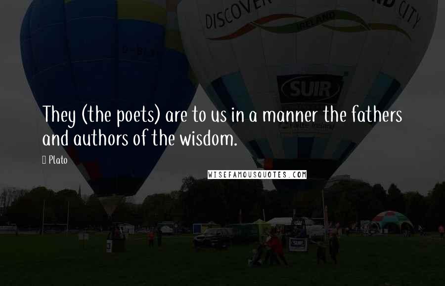 Plato Quotes: They (the poets) are to us in a manner the fathers and authors of the wisdom.