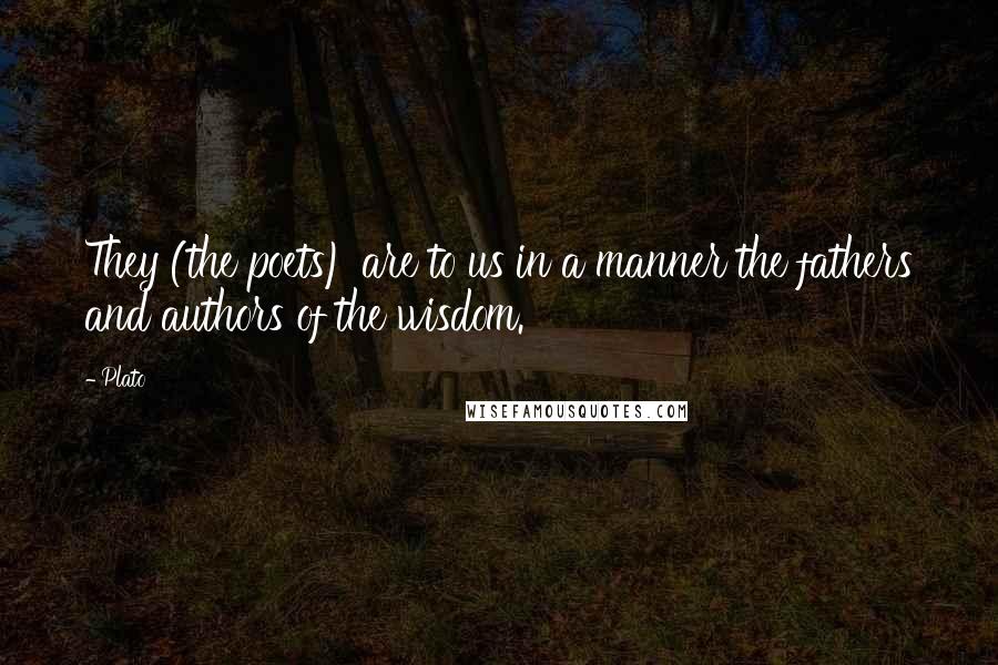 Plato Quotes: They (the poets) are to us in a manner the fathers and authors of the wisdom.