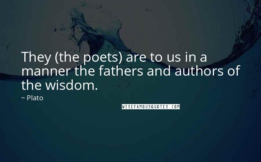 Plato Quotes: They (the poets) are to us in a manner the fathers and authors of the wisdom.