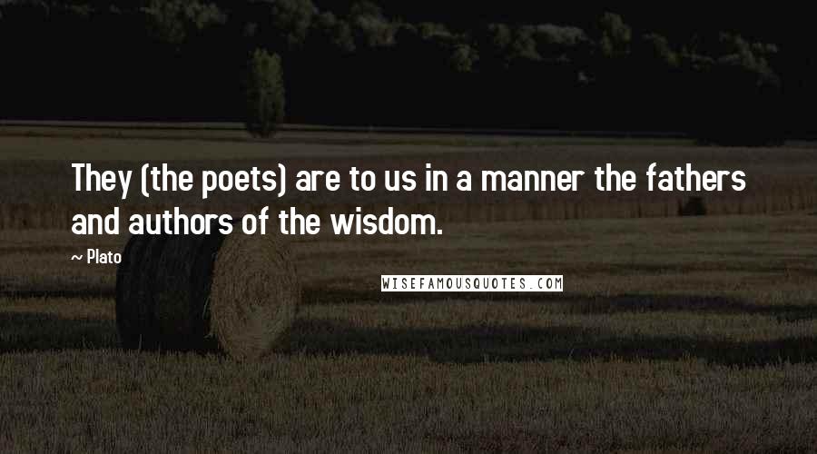 Plato Quotes: They (the poets) are to us in a manner the fathers and authors of the wisdom.