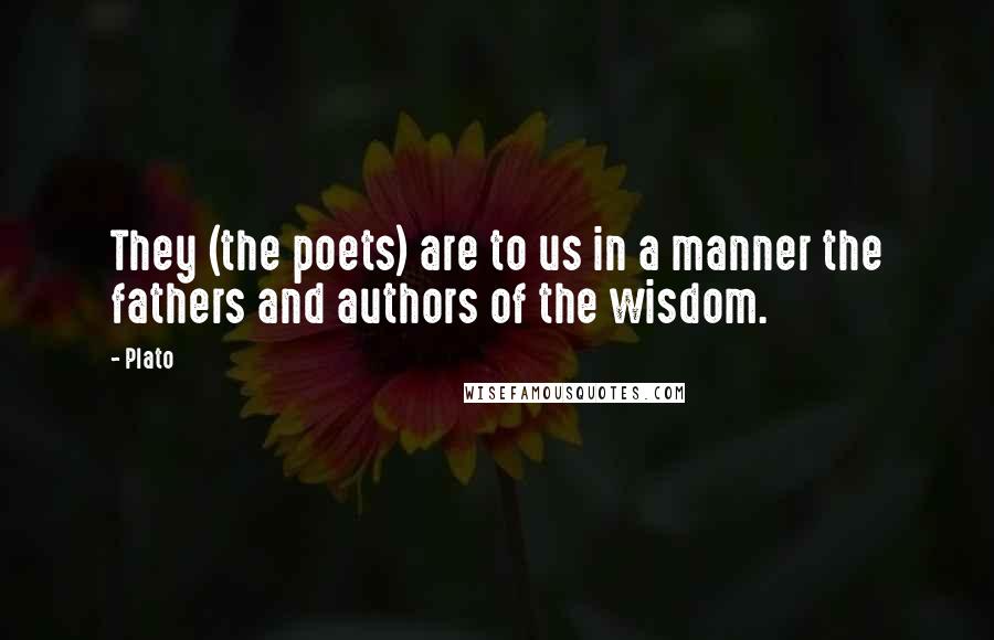 Plato Quotes: They (the poets) are to us in a manner the fathers and authors of the wisdom.