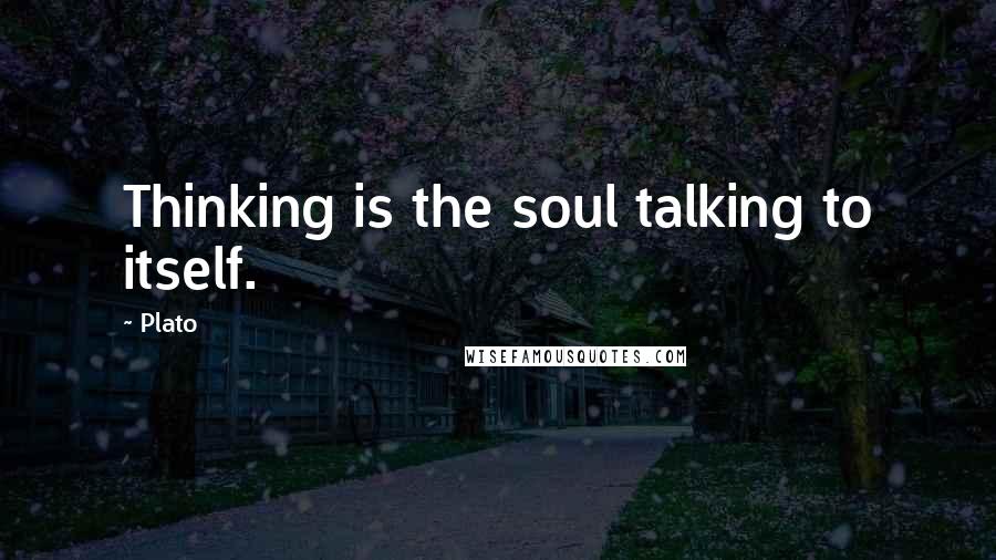 Plato Quotes: Thinking is the soul talking to itself.