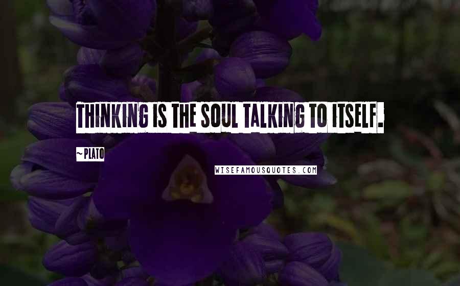 Plato Quotes: Thinking is the soul talking to itself.