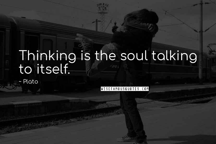 Plato Quotes: Thinking is the soul talking to itself.