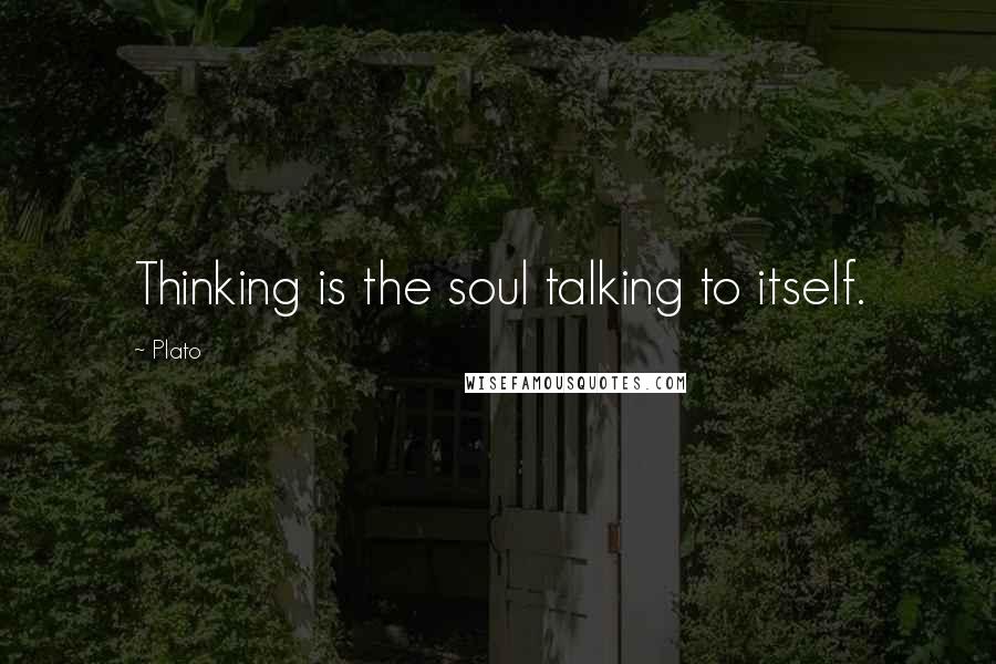 Plato Quotes: Thinking is the soul talking to itself.