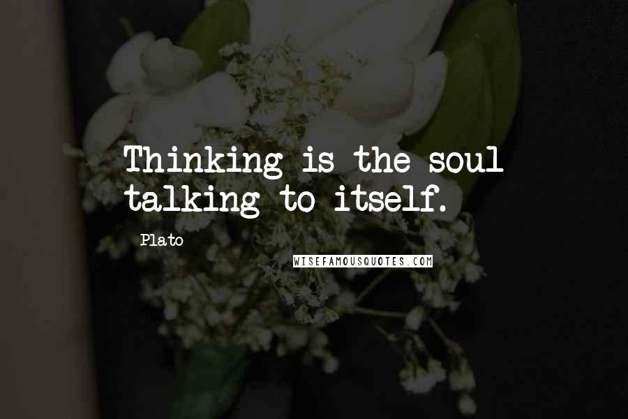 Plato Quotes: Thinking is the soul talking to itself.