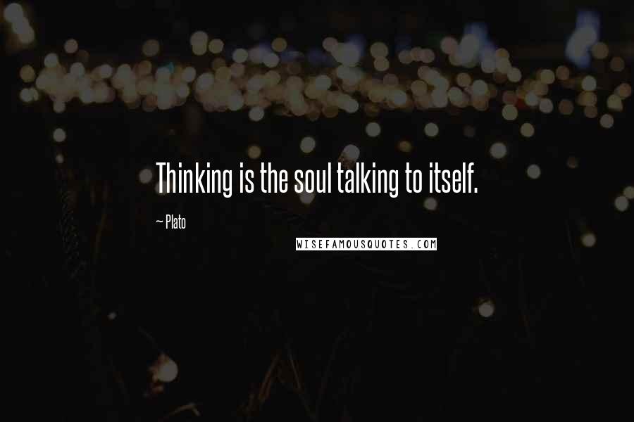 Plato Quotes: Thinking is the soul talking to itself.