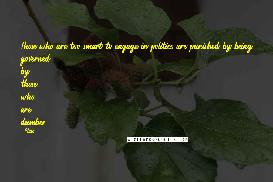 Plato Quotes: Those who are too smart to engage in politics are punished by being governed by those who are dumber.