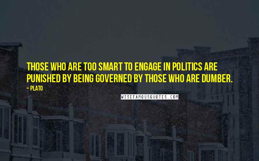 Plato Quotes: Those who are too smart to engage in politics are punished by being governed by those who are dumber.