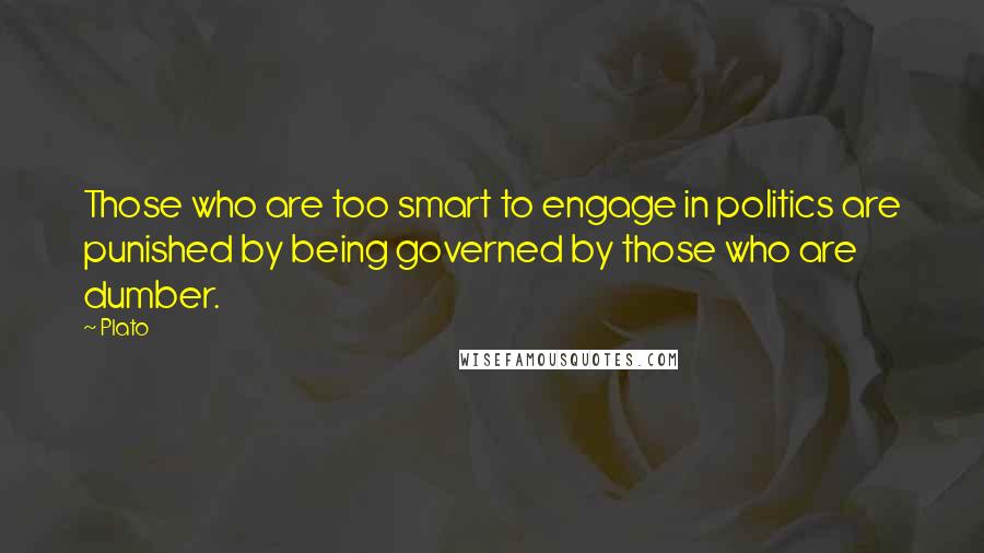 Plato Quotes: Those who are too smart to engage in politics are punished by being governed by those who are dumber.