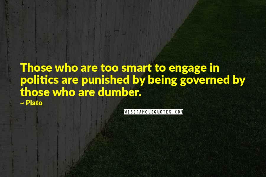 Plato Quotes: Those who are too smart to engage in politics are punished by being governed by those who are dumber.