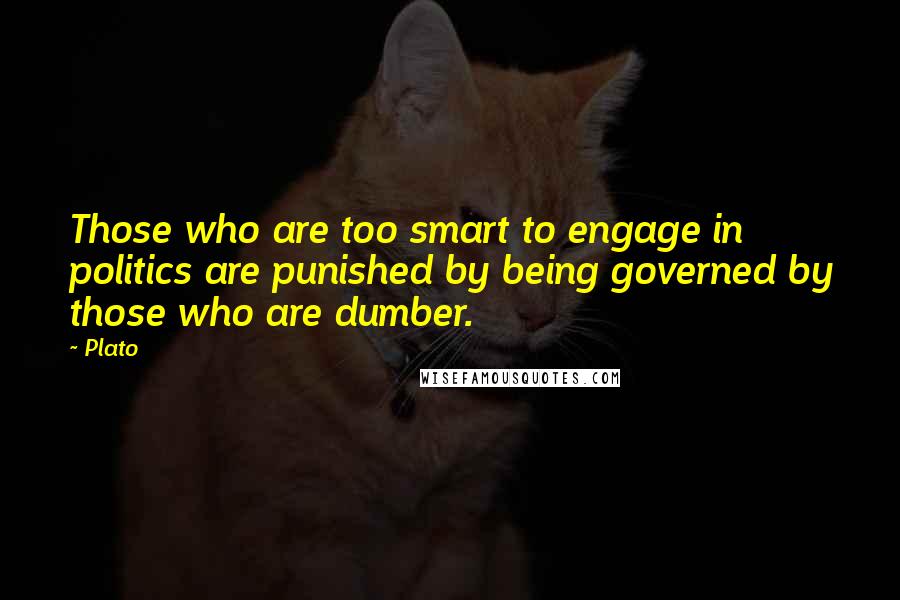 Plato Quotes: Those who are too smart to engage in politics are punished by being governed by those who are dumber.