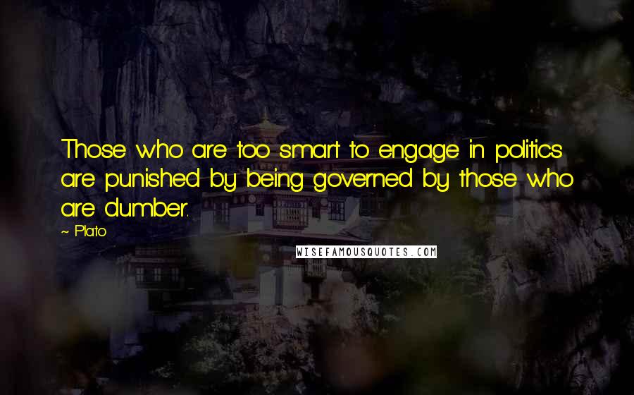 Plato Quotes: Those who are too smart to engage in politics are punished by being governed by those who are dumber.