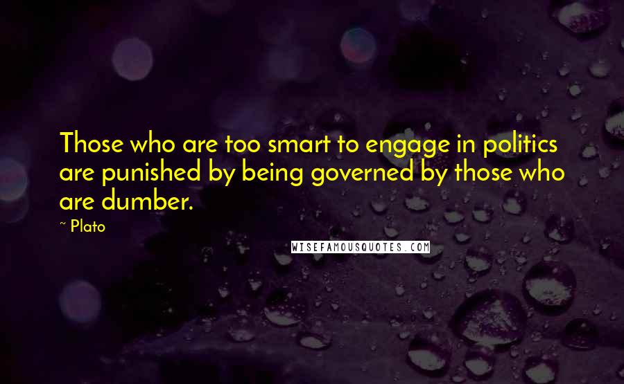 Plato Quotes: Those who are too smart to engage in politics are punished by being governed by those who are dumber.