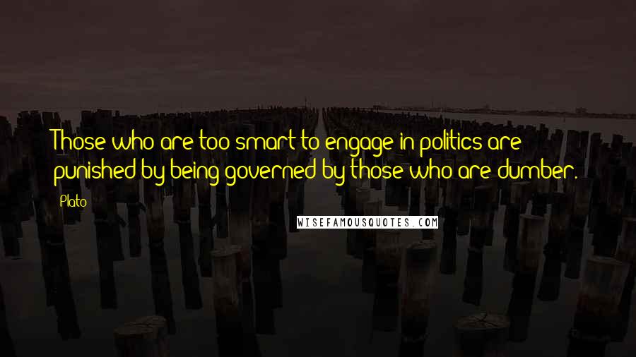 Plato Quotes: Those who are too smart to engage in politics are punished by being governed by those who are dumber.