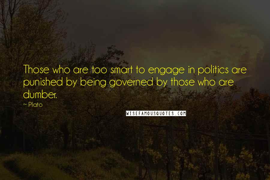 Plato Quotes: Those who are too smart to engage in politics are punished by being governed by those who are dumber.