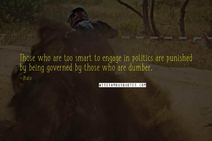 Plato Quotes: Those who are too smart to engage in politics are punished by being governed by those who are dumber.