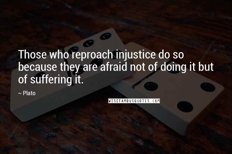 Plato Quotes: Those who reproach injustice do so because they are afraid not of doing it but of suffering it.