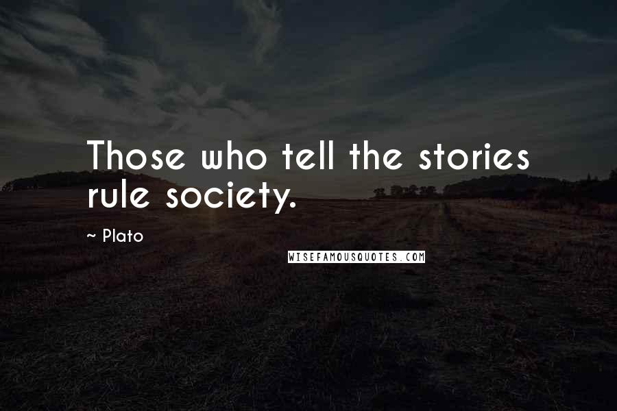 Plato Quotes: Those who tell the stories rule society.