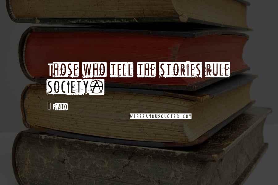 Plato Quotes: Those who tell the stories rule society.