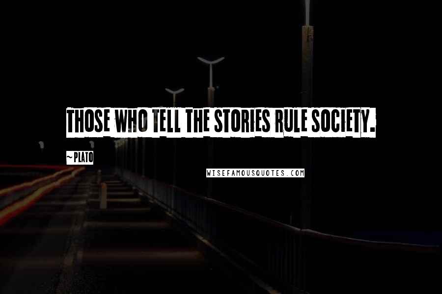 Plato Quotes: Those who tell the stories rule society.