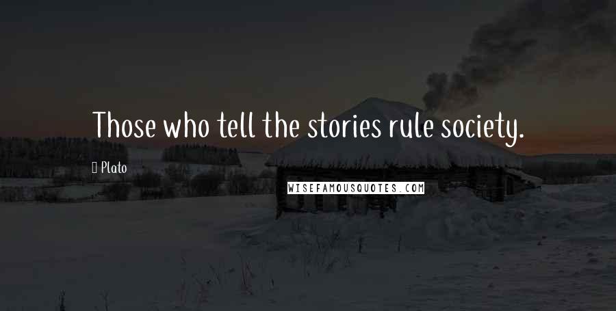 Plato Quotes: Those who tell the stories rule society.