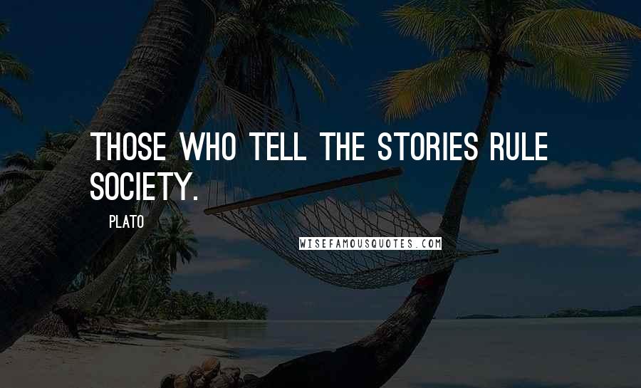 Plato Quotes: Those who tell the stories rule society.