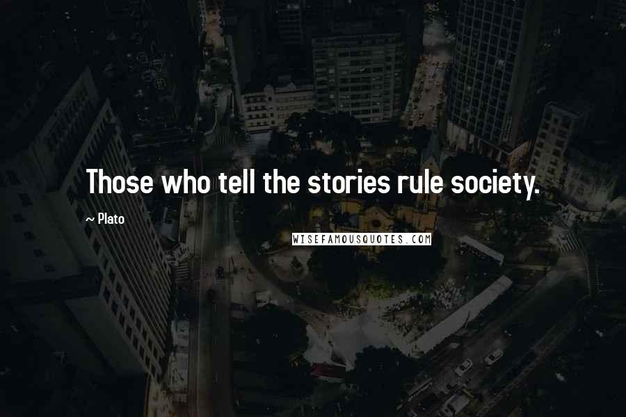 Plato Quotes: Those who tell the stories rule society.