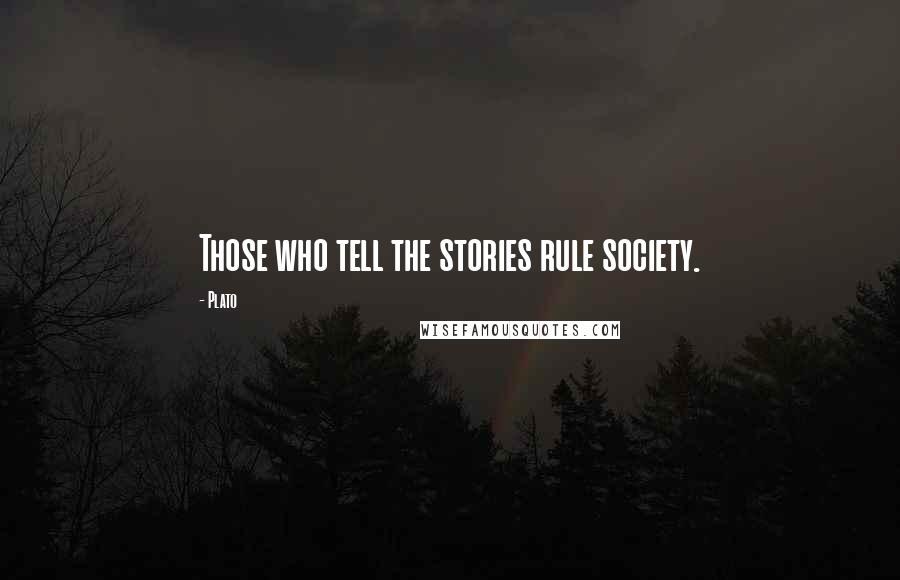Plato Quotes: Those who tell the stories rule society.