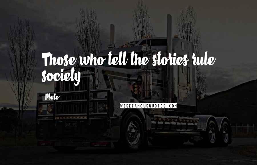 Plato Quotes: Those who tell the stories rule society.