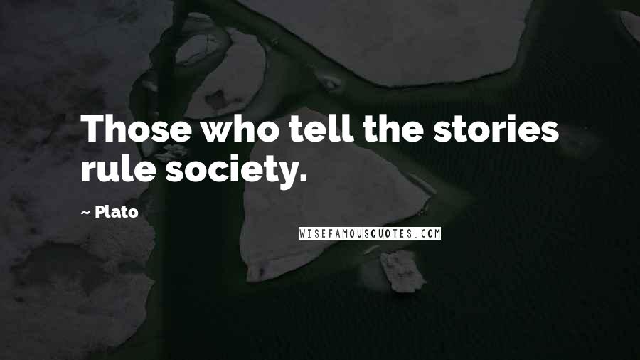 Plato Quotes: Those who tell the stories rule society.