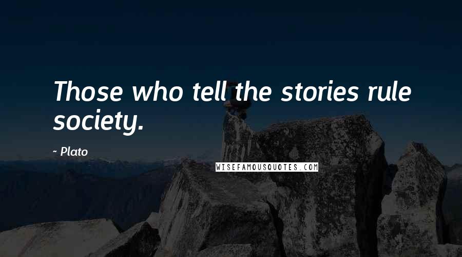 Plato Quotes: Those who tell the stories rule society.