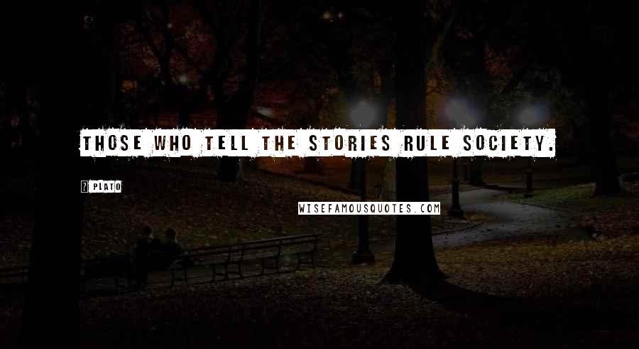 Plato Quotes: Those who tell the stories rule society.