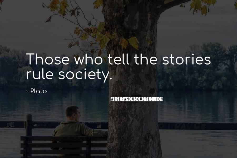 Plato Quotes: Those who tell the stories rule society.