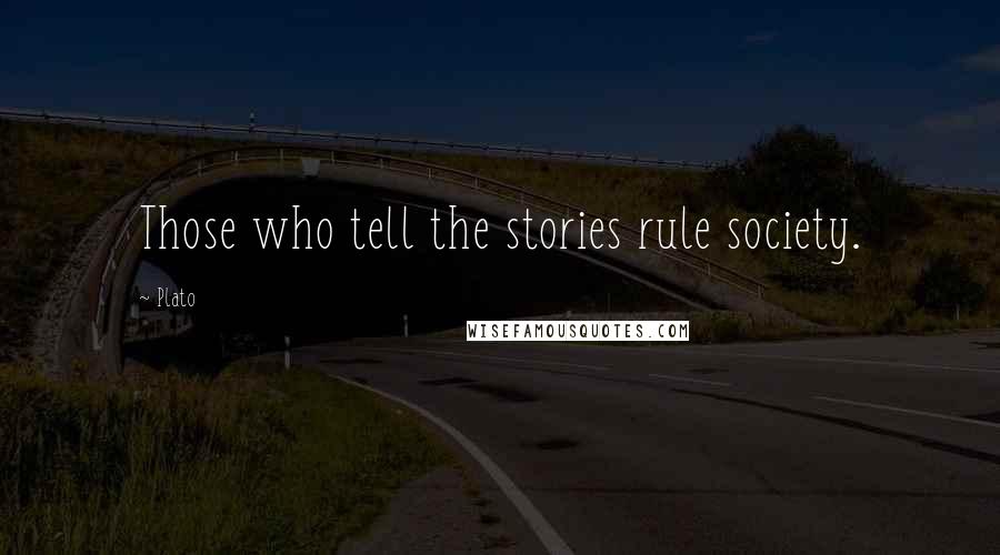 Plato Quotes: Those who tell the stories rule society.