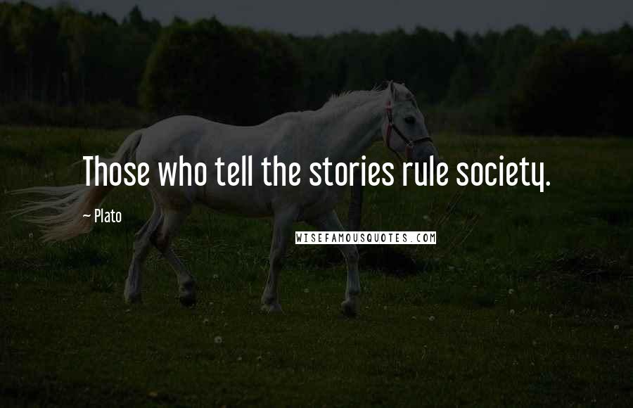 Plato Quotes: Those who tell the stories rule society.