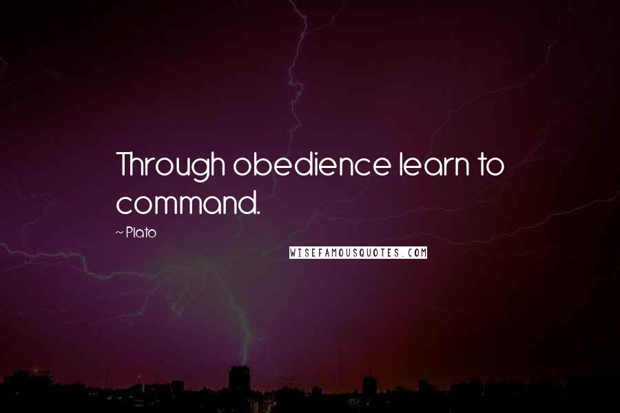 Plato Quotes: Through obedience learn to command.