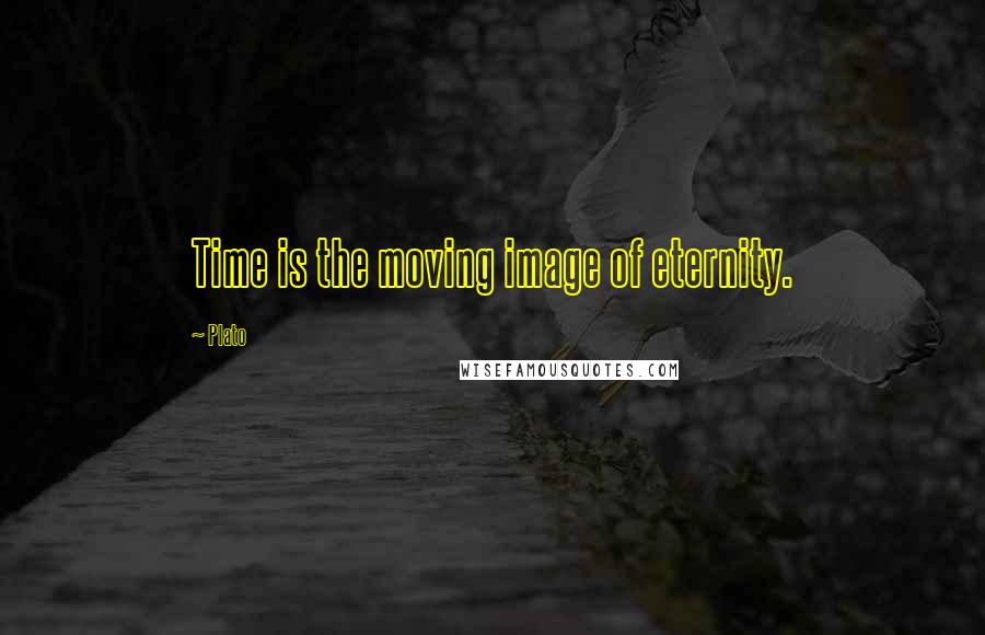 Plato Quotes: Time is the moving image of eternity.