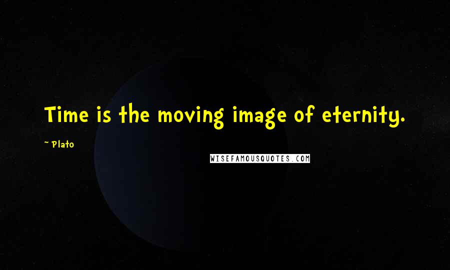 Plato Quotes: Time is the moving image of eternity.