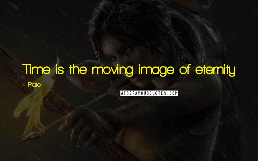 Plato Quotes: Time is the moving image of eternity.