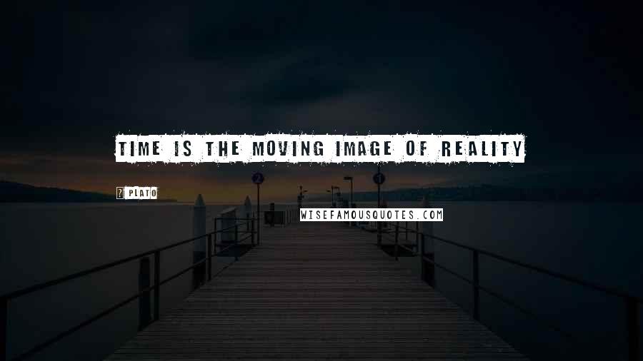 Plato Quotes: Time is the moving image of reality