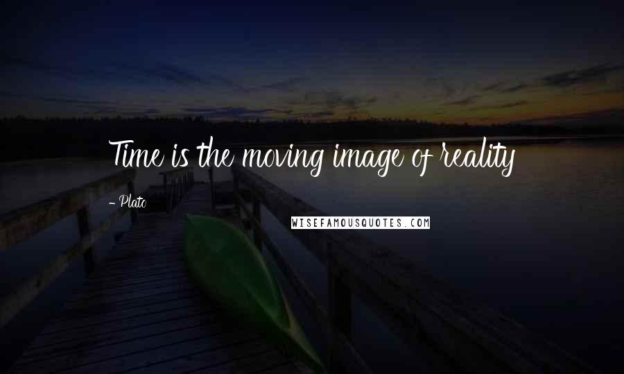 Plato Quotes: Time is the moving image of reality