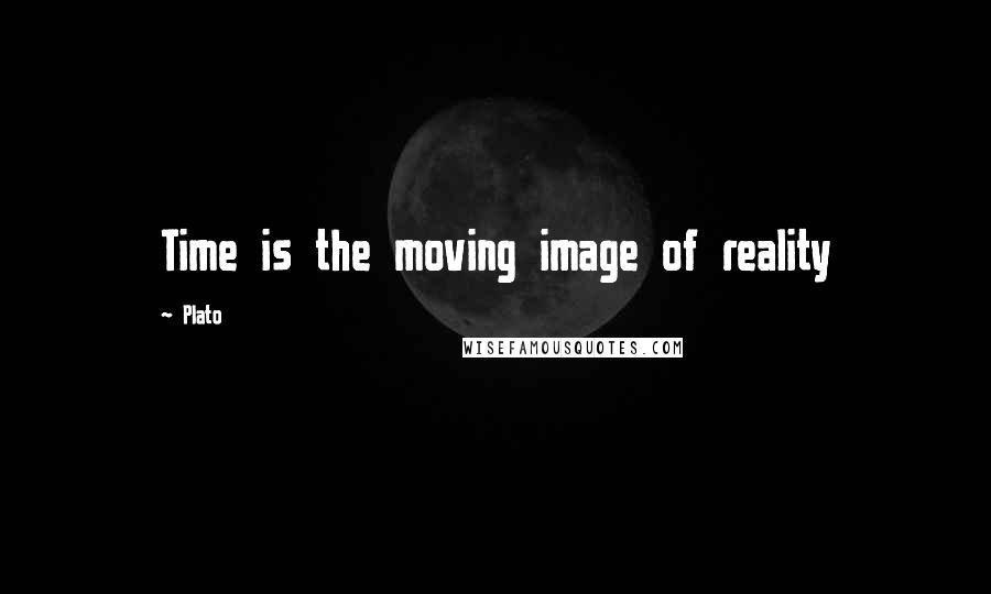 Plato Quotes: Time is the moving image of reality