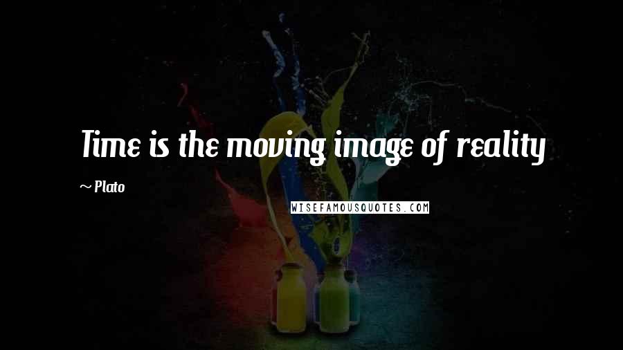 Plato Quotes: Time is the moving image of reality