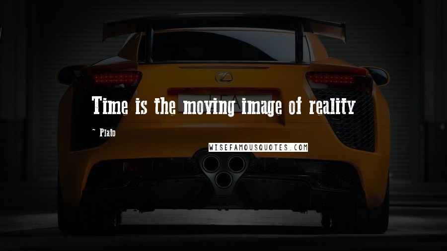 Plato Quotes: Time is the moving image of reality