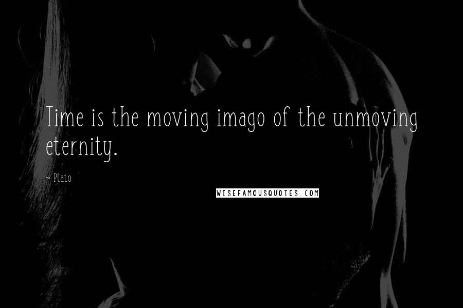 Plato Quotes: Time is the moving imago of the unmoving eternity.