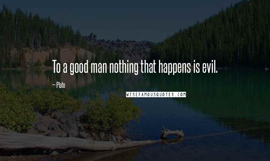 Plato Quotes: To a good man nothing that happens is evil.