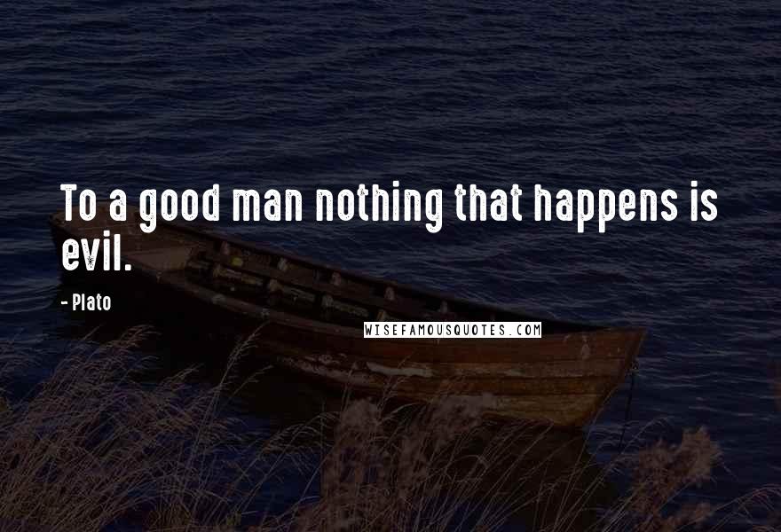 Plato Quotes: To a good man nothing that happens is evil.