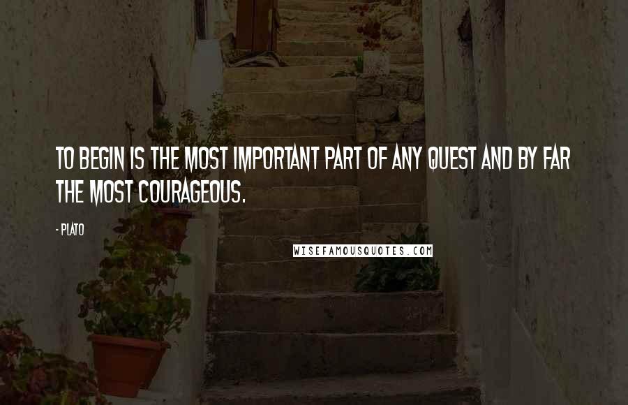 Plato Quotes: To begin is the most important part of any quest and by far the most courageous.